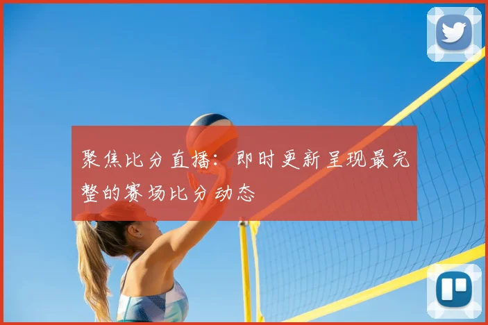 聚焦比分直播：即时更新呈现最完整的赛场比分动态