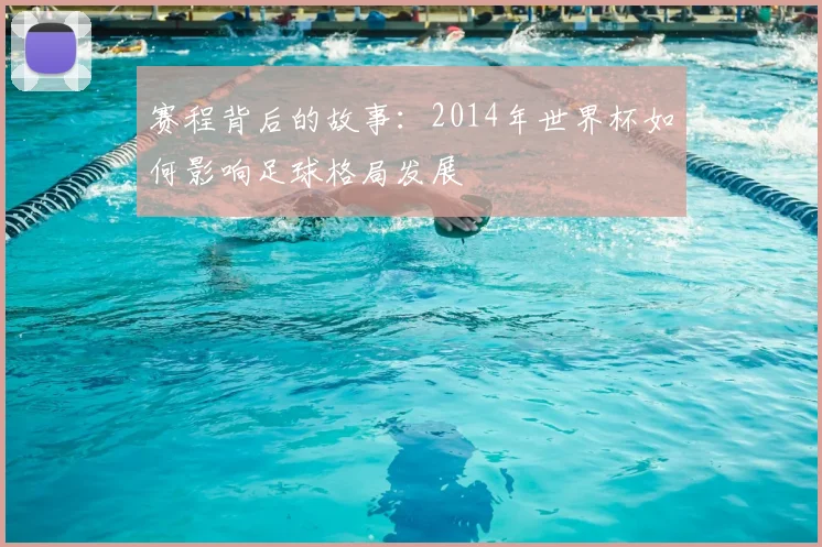 赛程背后的故事：2014年世界杯如何影响足球格局发展