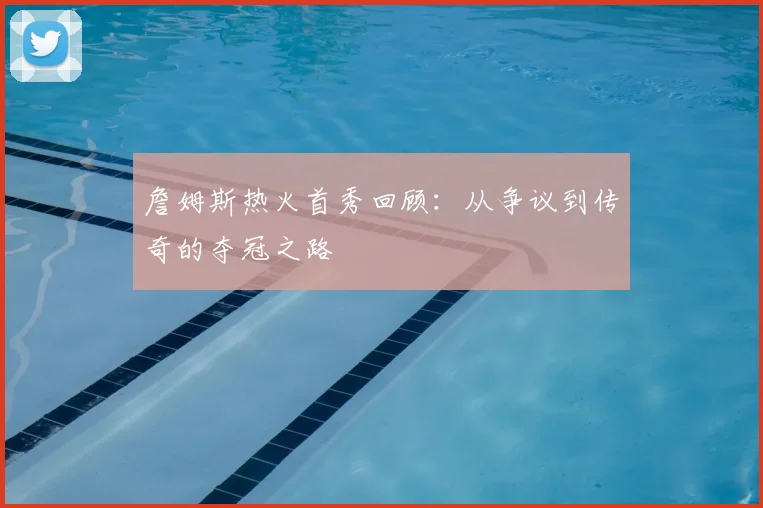 詹姆斯热火首秀回顾：从争议到传奇的夺冠之路