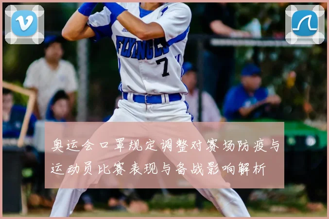 奥运会口罩规定调整对赛场防疫与运动员比赛表现与备战影响解析