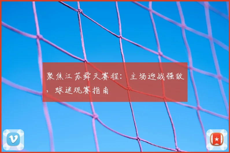 聚焦江苏舜天赛程：主场迎战强敌，球迷观赛指南