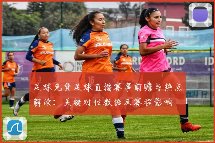 足球免费足球直播赛事前瞻与热点解读：关键对位数据及赛程影响