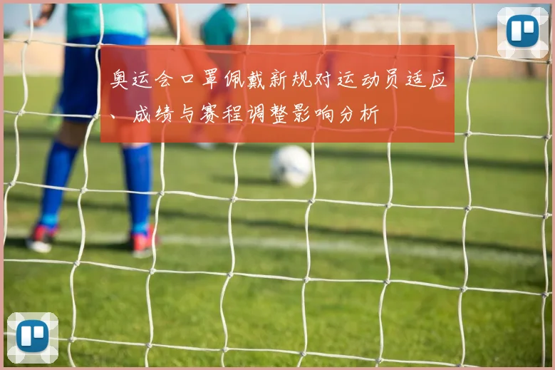 奥运会口罩佩戴新规对运动员适应、成绩与赛程调整影响分析