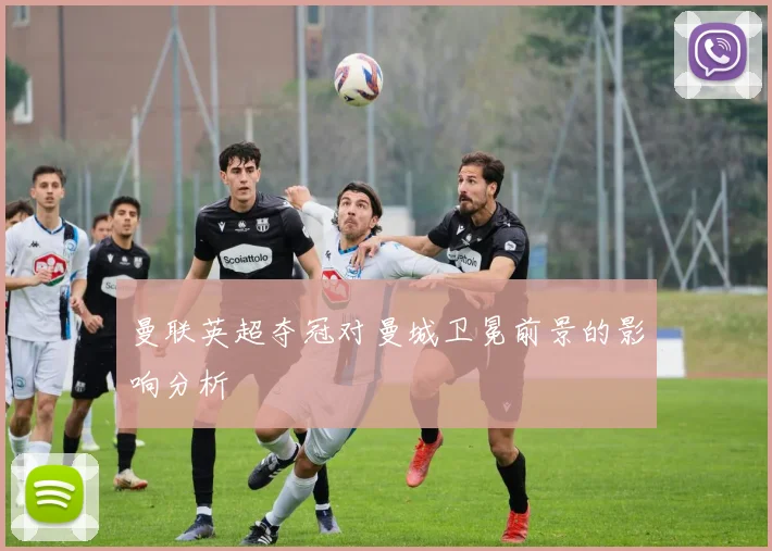 曼联英超夺冠对曼城卫冕前景的影响分析